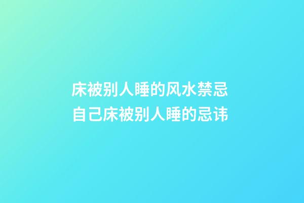 床被别人睡的风水禁忌 自己床被别人睡的忌讳